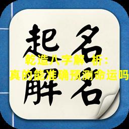 乾造八字解  析：真的能准确预测命运吗